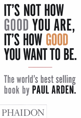 it's not how good you are, it's how good you want to be by paul arden
